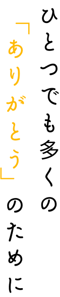 ひとつでも多くの「ありがとう」のために
